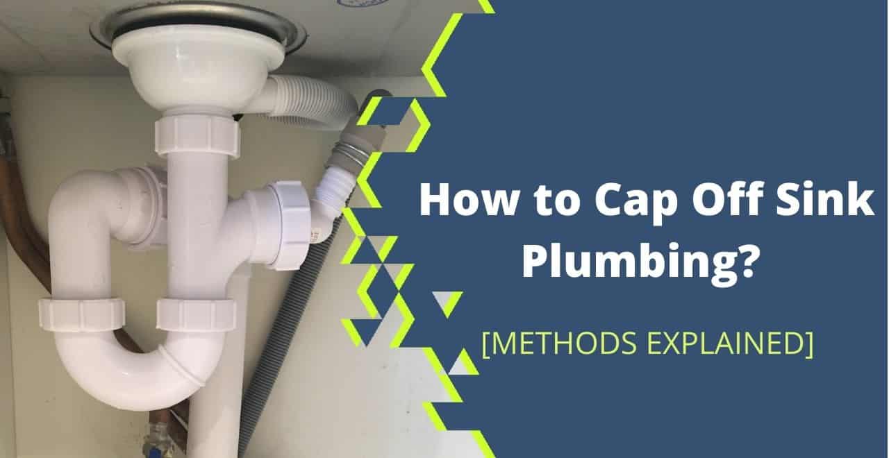 How to Cap Off Sink Plumbing? Permanent+Temporary Methods